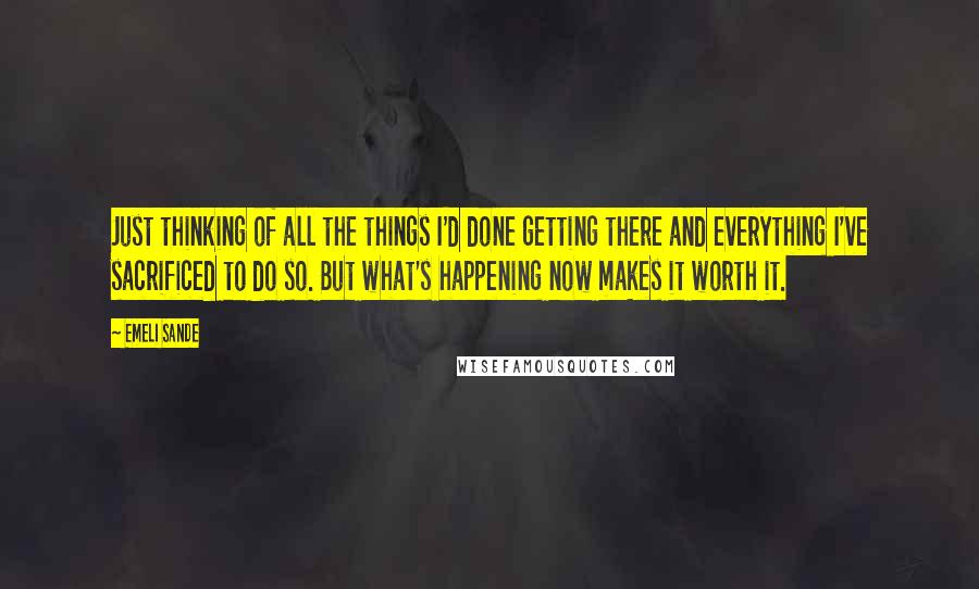 Emeli Sande quotes: Just thinking of all the things I'd done getting there and everything I've sacrificed to do so. But what's happening now makes it worth it.