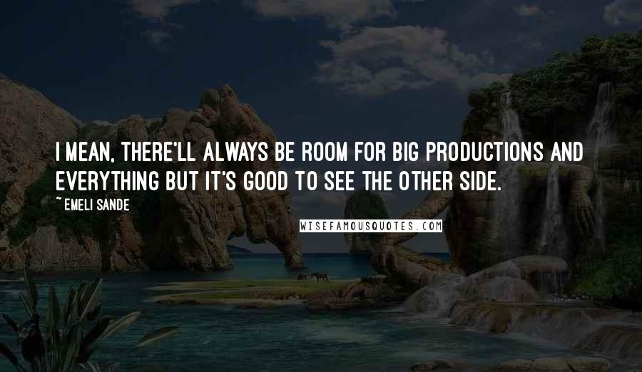 Emeli Sande quotes: I mean, there'll always be room for big productions and everything but it's good to see the other side.