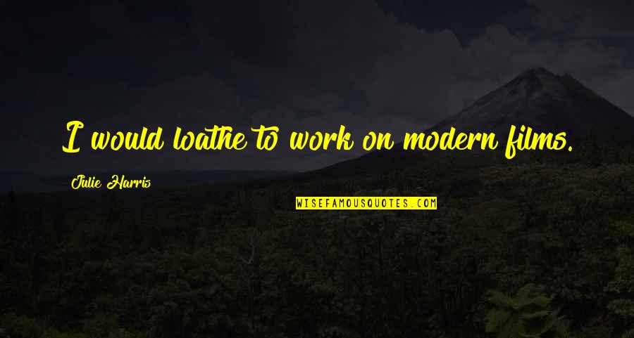 Emelia Brobbey Quotes By Julie Harris: I would loathe to work on modern films. Emelia Brobbey Quotes By Julie Harris: I would loathe to work on modern films.