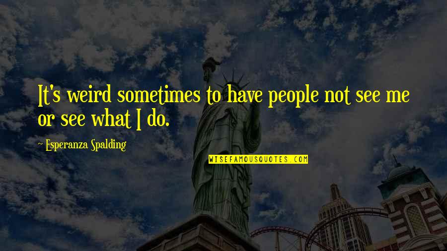 Emelianenko Coleman Quotes By Esperanza Spalding: It's weird sometimes to have people not see Emelianenko Coleman Quotes By Esperanza Spalding: It's weird sometimes to have people not see