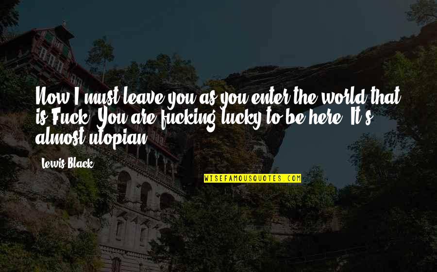 Emelie Gonzales Quotes By Lewis Black: Now I must leave you as you enter Emelie Gonzales Quotes By Lewis Black: Now I must leave you as you enter