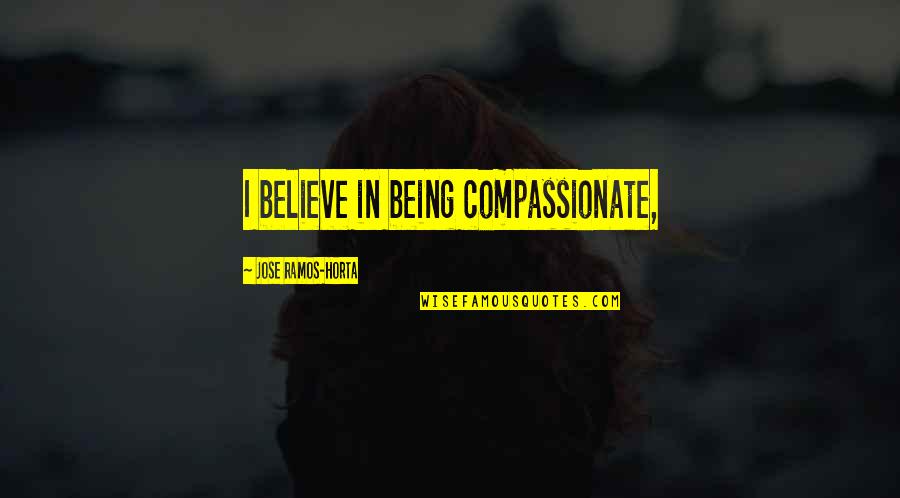 Emelina Edwards Quotes By Jose Ramos-Horta: I believe in being compassionate, Emelina Edwards Quotes By Jose Ramos-Horta: I believe in being compassionate,