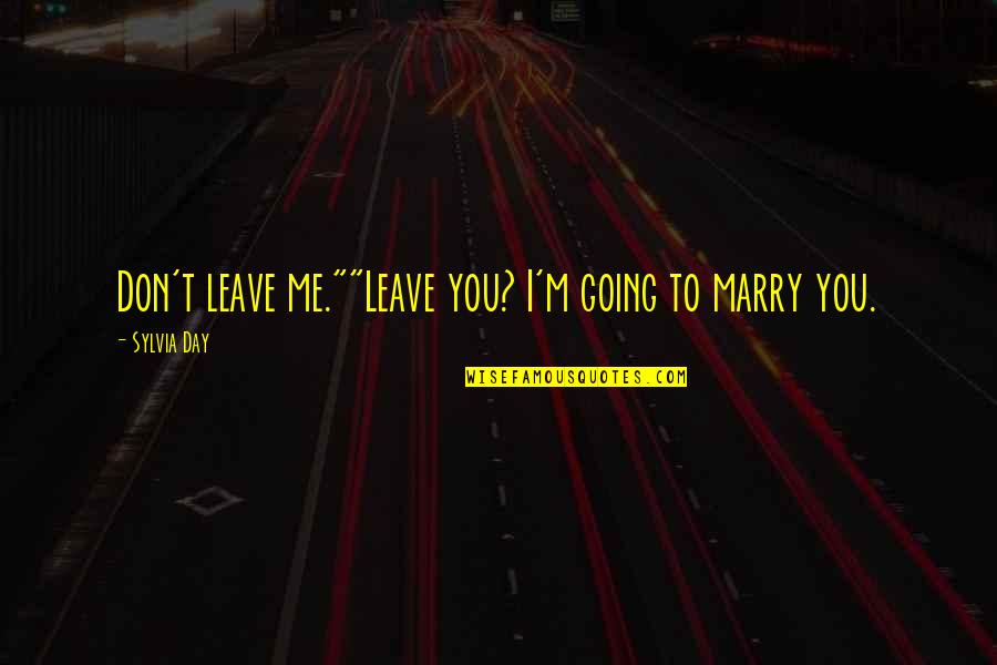 Emelita Pangorang Quotes By Sylvia Day: Don't leave me.""Leave you? I'm going to marry