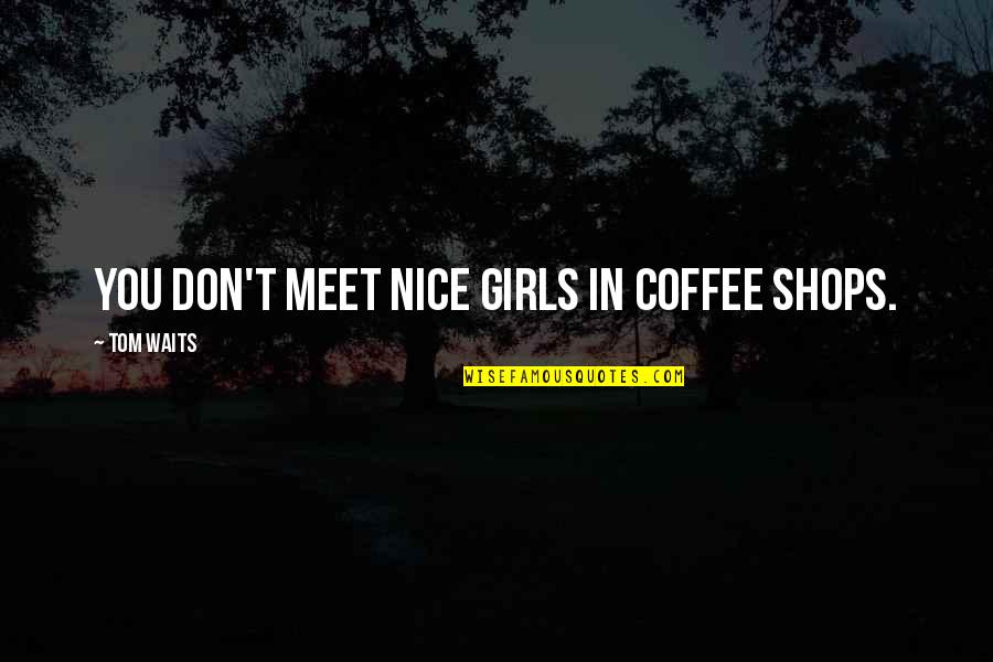 Emelita Pangorang Quotes By Tom Waits: You don't meet nice girls in coffee shops.