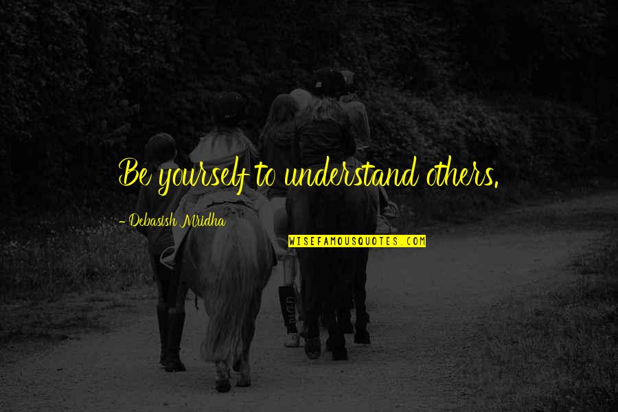 Emelyanova Quotes By Debasish Mridha: Be yourself to understand others. Emelyanova Quotes By Debasish Mridha: Be yourself to understand others.