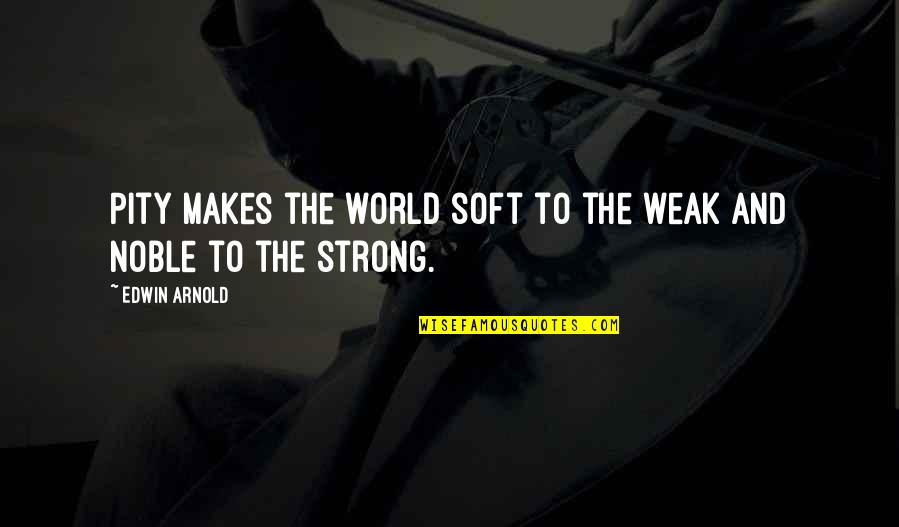 Emelyanova Quotes By Edwin Arnold: Pity makes the world soft to the weak