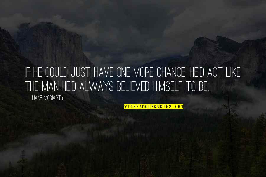Emembership2 Quotes By Liane Moriarty: If he could just have one more chance, Emembership2 Quotes By Liane Moriarty: If he could just have one more chance,