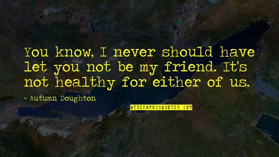 Emenatwork Quotes By Autumn Doughton: You know, I never should have let you Emenatwork Quotes By Autumn Doughton: You know, I never should have let you