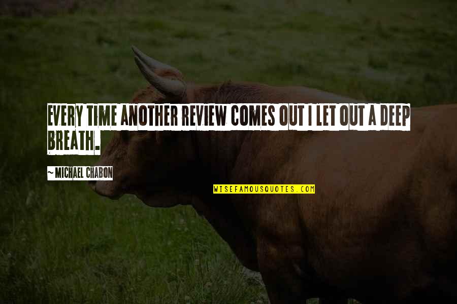 Emenatwork Quotes By Michael Chabon: Every time another review comes out I let Emenatwork Quotes By Michael Chabon: Every time another review comes out I let