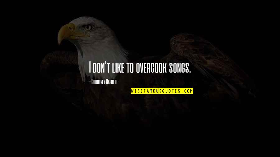Emendar Quadrados Quotes By Courtney Barnett: I don't like to overcook songs. Emendar Quadrados Quotes By Courtney Barnett: I don't like to overcook songs.