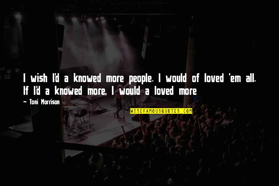 Emendson Quotes By Toni Morrison: I wish I'd a knowed more people. I Emendson Quotes By Toni Morrison: I wish I'd a knowed more people. I