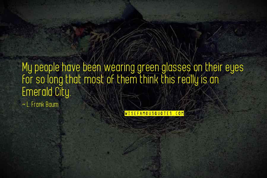 Emerald Green Eyes Quotes By L. Frank Baum: My people have been wearing green glasses on
