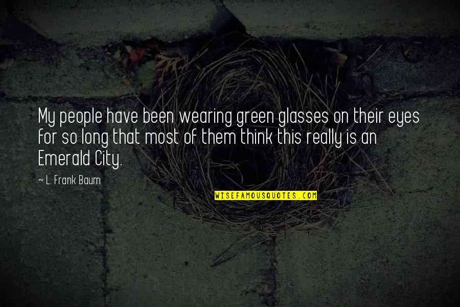 Emerald Green Quotes By L. Frank Baum: My people have been wearing green glasses on