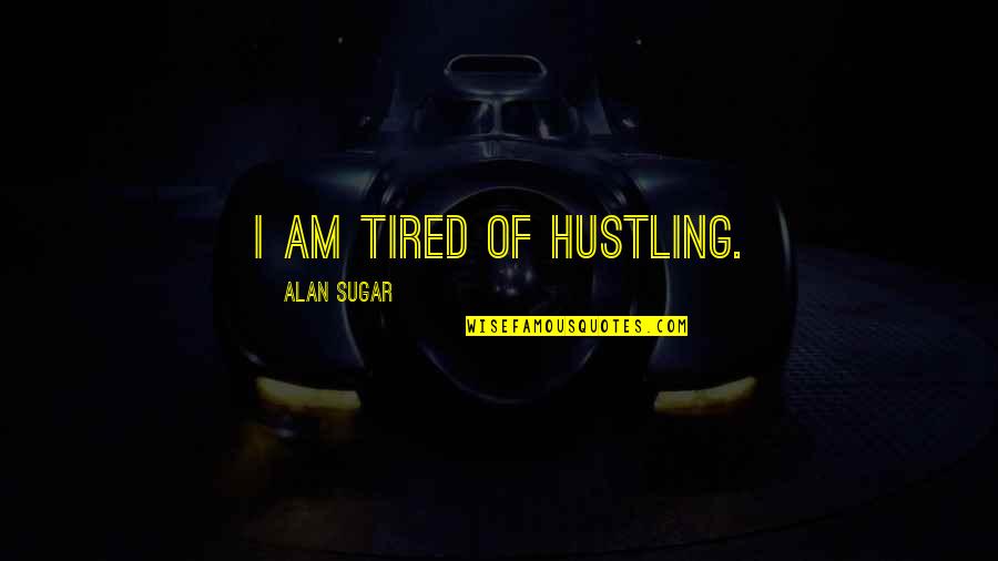 Emerance Quotes By Alan Sugar: I am tired of hustling.