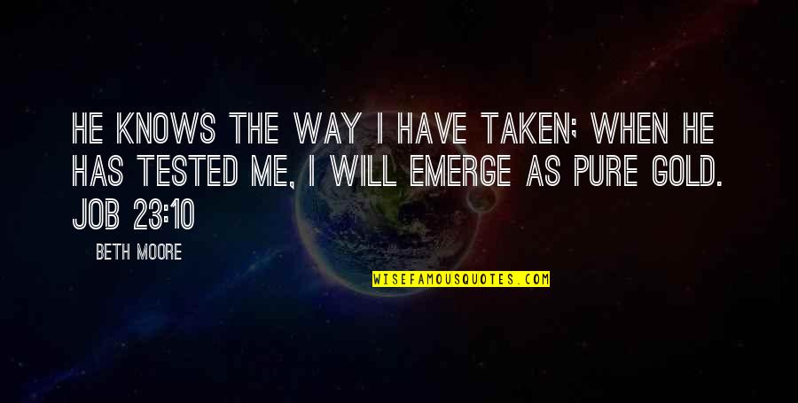Emerge Quotes By Beth Moore: He knows the way I have taken; when