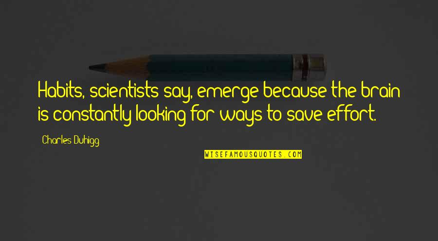 Emerge Quotes By Charles Duhigg: Habits, scientists say, emerge because the brain is Emerge Quotes By Charles Duhigg: Habits, scientists say, emerge because the brain is