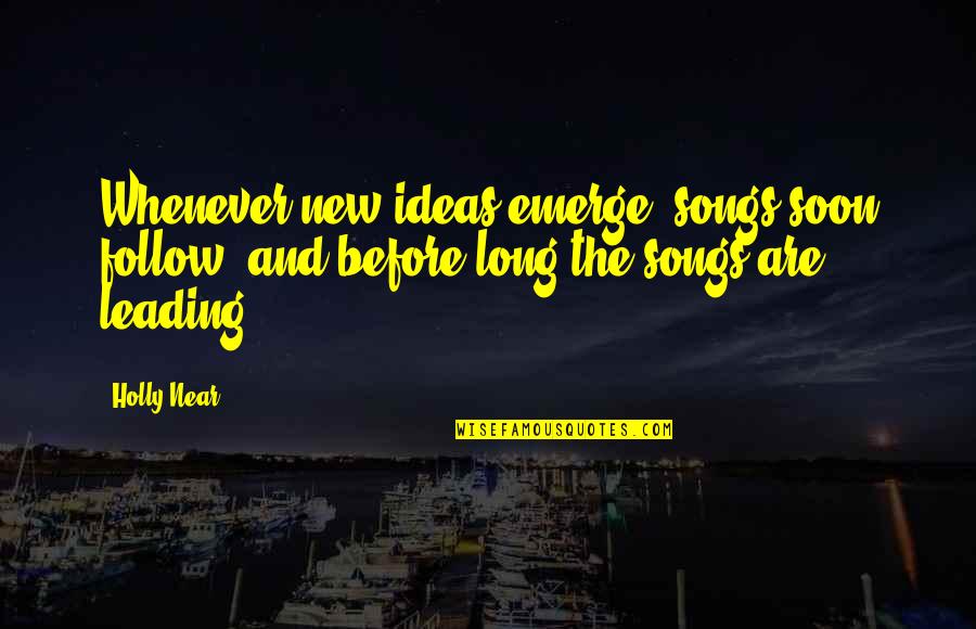Emerge Quotes By Holly Near: Whenever new ideas emerge, songs soon follow, and