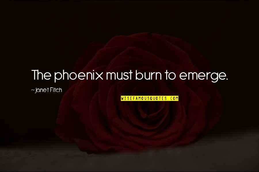 Emerge Quotes By Janet Fitch: The phoenix must burn to emerge. Emerge Quotes By Janet Fitch: The phoenix must burn to emerge.