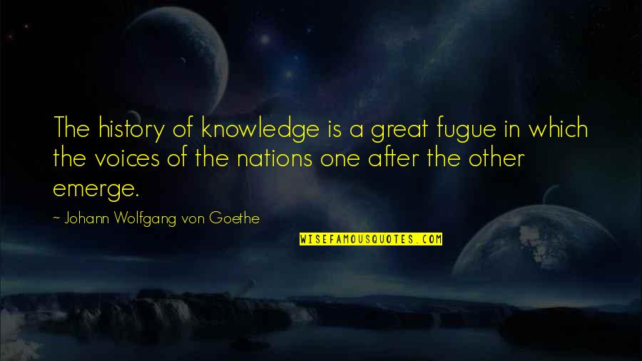 Emerge Quotes By Johann Wolfgang Von Goethe: The history of knowledge is a great fugue Emerge Quotes By Johann Wolfgang Von Goethe: The history of knowledge is a great fugue