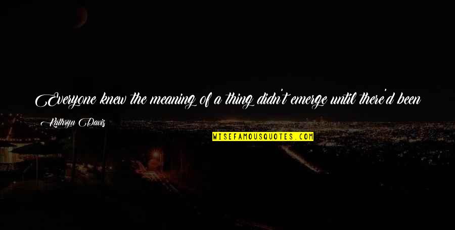Emerge Quotes By Kathryn Davis: Everyone knew the meaning of a thing didn't Emerge Quotes By Kathryn Davis: Everyone knew the meaning of a thing didn't