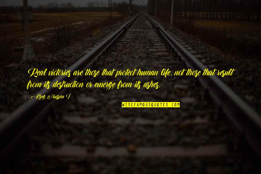 Emerge Quotes By King Hussein I: Real victories are those that protect human life, Emerge Quotes By King Hussein I: Real victories are those that protect human life,