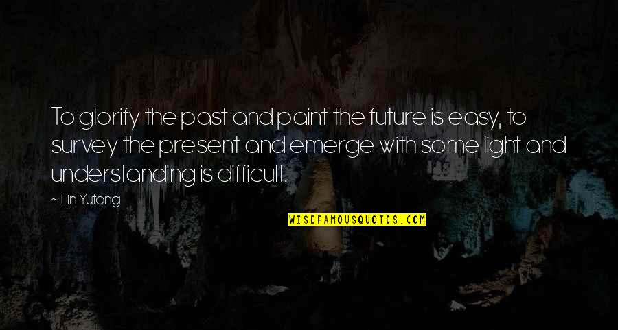Emerge Quotes By Lin Yutang: To glorify the past and paint the future Emerge Quotes By Lin Yutang: To glorify the past and paint the future