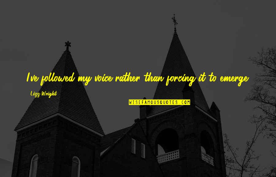 Emerge Quotes By Lizz Wright: I've followed my voice rather than forcing it Emerge Quotes By Lizz Wright: I've followed my voice rather than forcing it