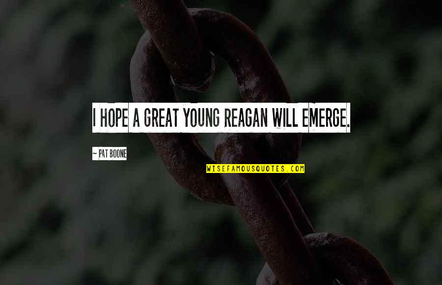 Emerge Quotes By Pat Boone: I hope a great young Reagan will emerge. Emerge Quotes By Pat Boone: I hope a great young Reagan will emerge.