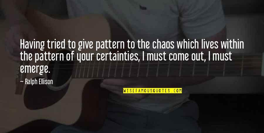 Emerge Quotes By Ralph Ellison: Having tried to give pattern to the chaos Emerge Quotes By Ralph Ellison: Having tried to give pattern to the chaos