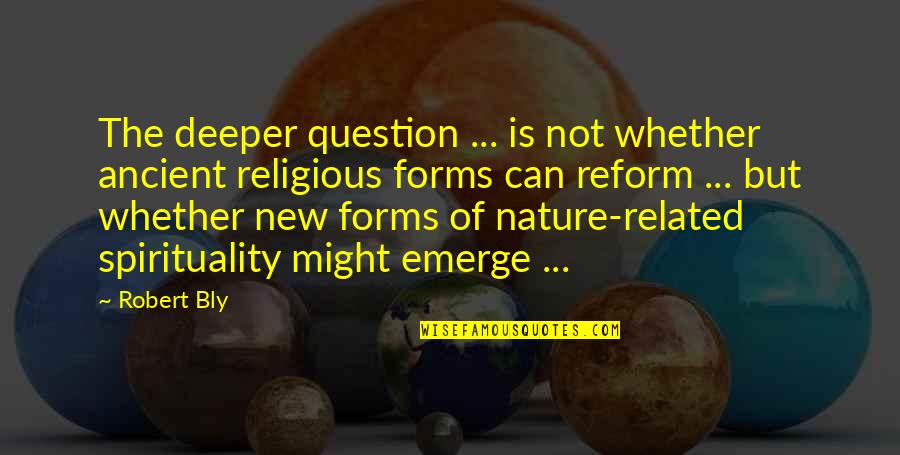 Emerge Quotes By Robert Bly: The deeper question ... is not whether ancient Emerge Quotes By Robert Bly: The deeper question ... is not whether ancient