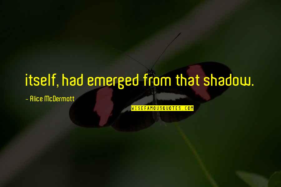 Emerged Quotes By Alice McDermott: itself, had emerged from that shadow.