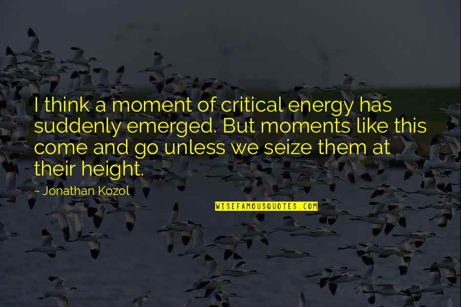 Emerged Quotes By Jonathan Kozol: I think a moment of critical energy has