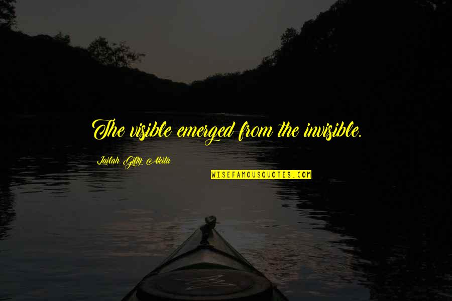 Emerged Quotes By Lailah Gifty Akita: The visible emerged from the invisible.