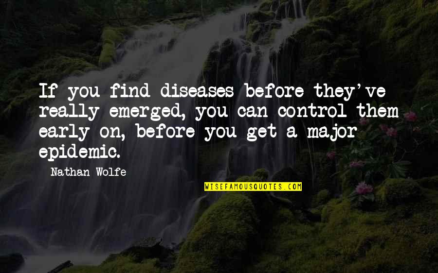 Emerged Quotes By Nathan Wolfe: If you find diseases before they've really emerged,