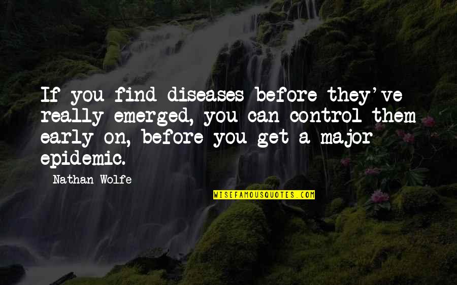 Emerged Quotes By Nathan Wolfe: If you find diseases before they've really emerged, Emerged Quotes By Nathan Wolfe: If you find diseases before they've really emerged,