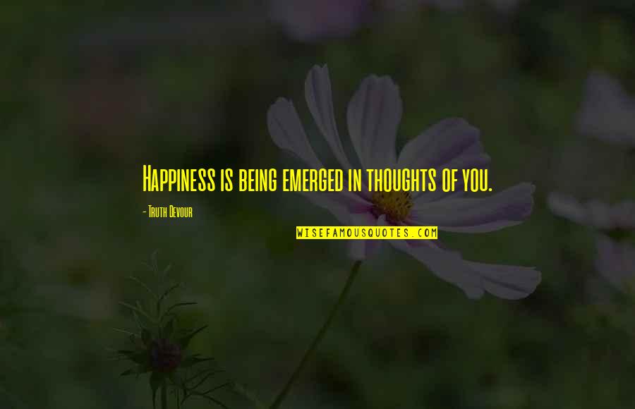 Emerged Quotes By Truth Devour: Happiness is being emerged in thoughts of you.