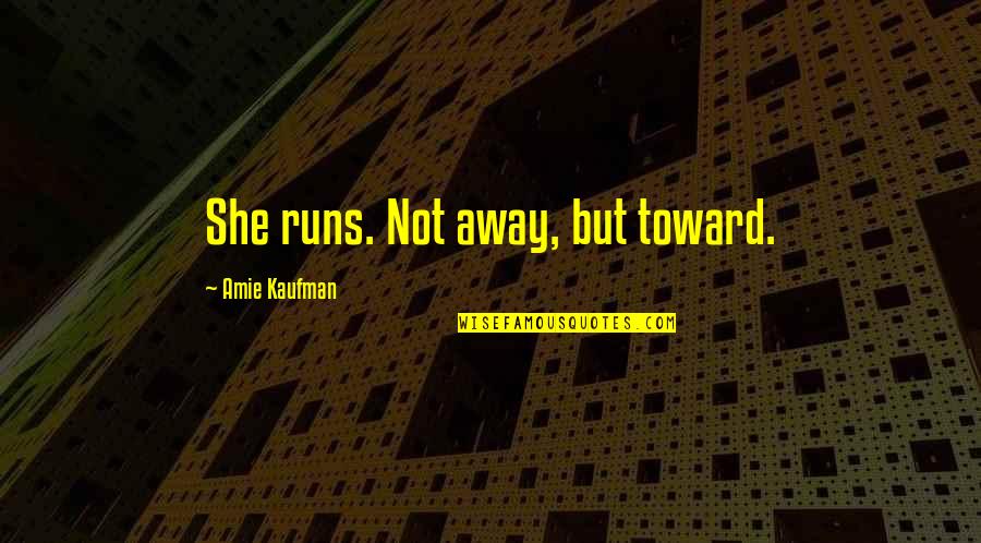 Emergency Exit Quotes By Amie Kaufman: She runs. Not away, but toward.