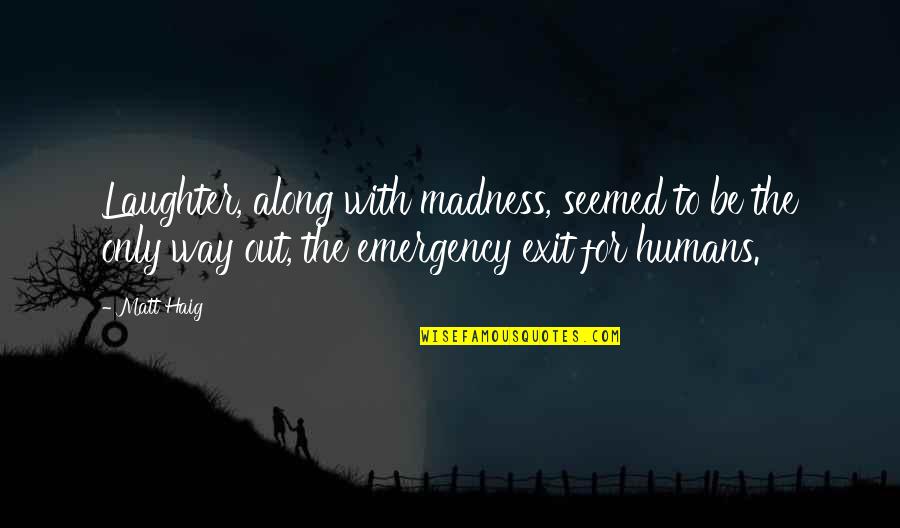 Emergency Exit Quotes By Matt Haig: Laughter, along with madness, seemed to be the