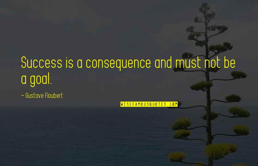 Emergency Fund Quotes By Gustave Flaubert: Success is a consequence and must not be