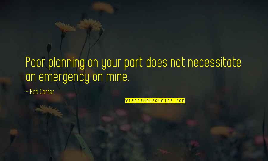 Emergency Planning Quotes By Bob Carter: Poor planning on your part does not necessitate