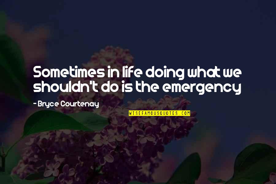 Emergency Quotes By Bryce Courtenay: Sometimes in life doing what we shouldn't do