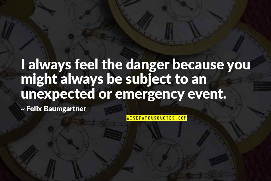 Emergency Quotes By Felix Baumgartner: I always feel the danger because you might
