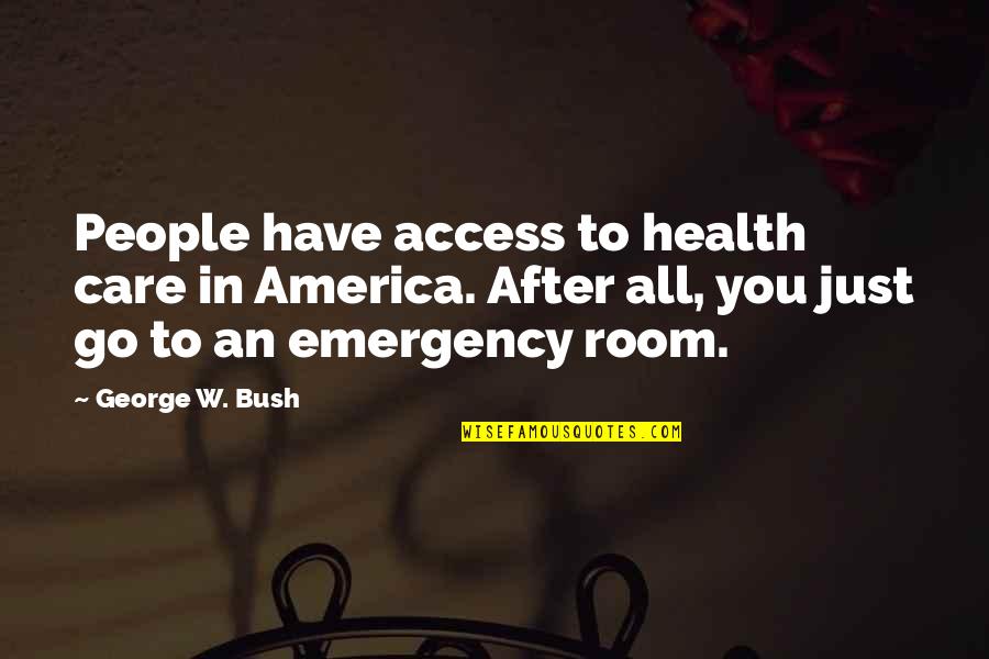 Emergency Quotes By George W. Bush: People have access to health care in America.