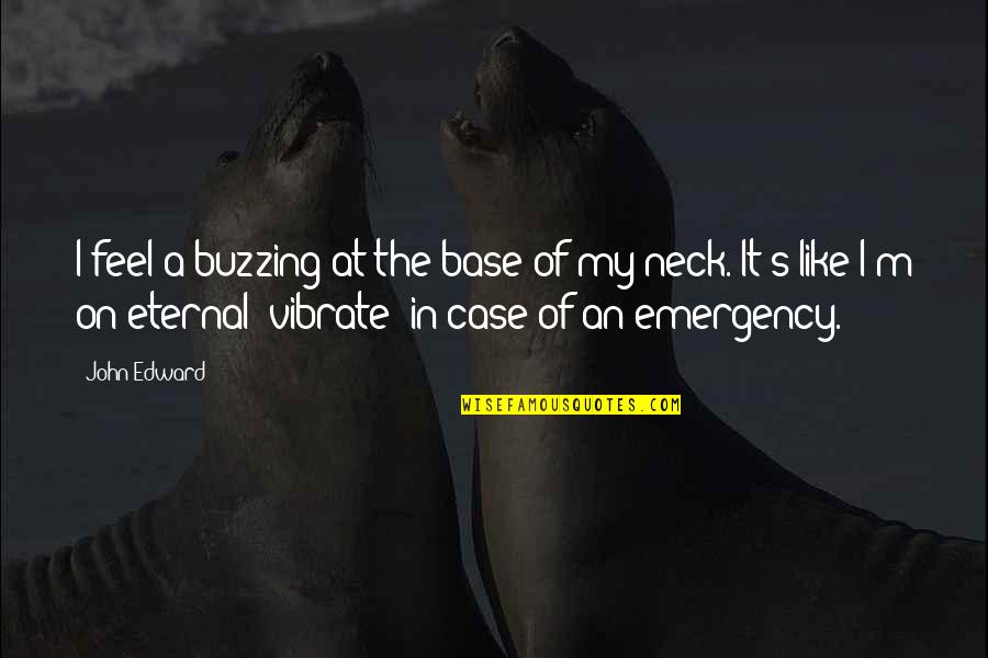 Emergency Quotes By John Edward: I feel a buzzing at the base of
