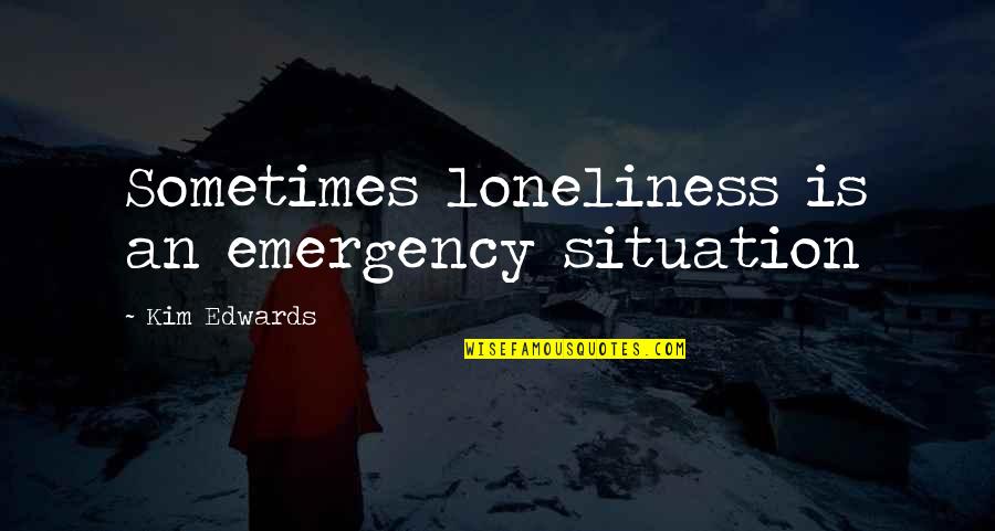 Emergency Quotes By Kim Edwards: Sometimes loneliness is an emergency situation