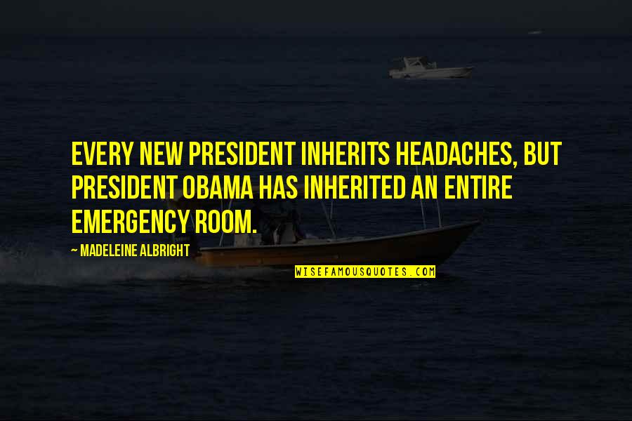 Emergency Quotes By Madeleine Albright: Every new president inherits headaches, but President Obama