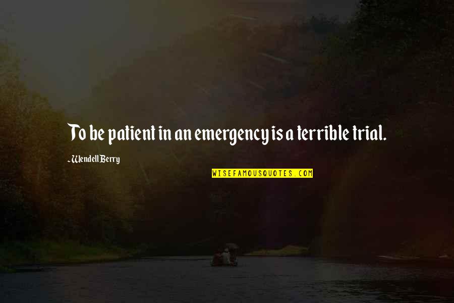 Emergency Quotes By Wendell Berry: To be patient in an emergency is a