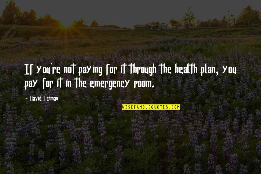 Emergency Room Quotes By David Lehman: If you're not paying for it through the