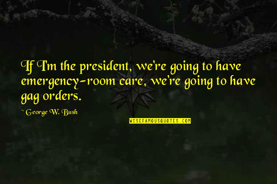 Emergency Room Quotes By George W. Bush: If I'm the president, we're going to have