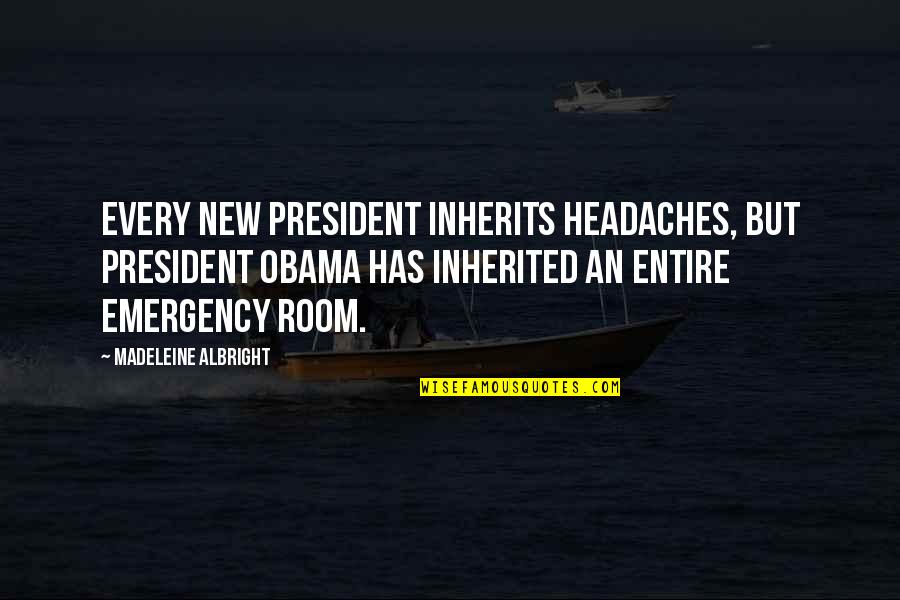 Emergency Room Quotes By Madeleine Albright: Every new president inherits headaches, but President Obama